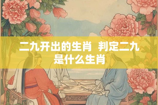 二九开出的生肖  判定二九是什么生肖