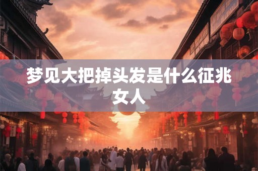 梦见大把掉头发是什么征兆女人