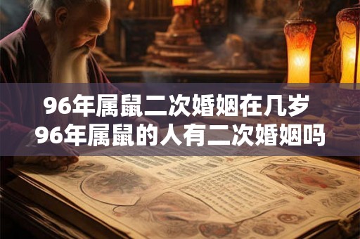 96年属鼠二次婚姻在几岁 96年属鼠的人有二次婚姻吗 96年属鼠二次婚姻在几岁 96年属鼠的人有二次婚姻吗