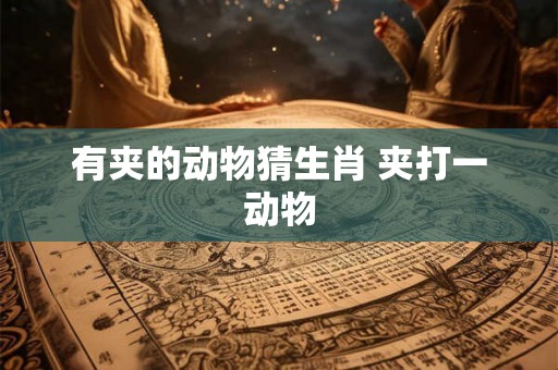 有夹的动物猜生肖 夹打一动物