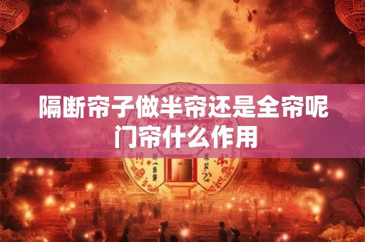 隔断帘子做半帘还是全帘呢 门帘什么作用