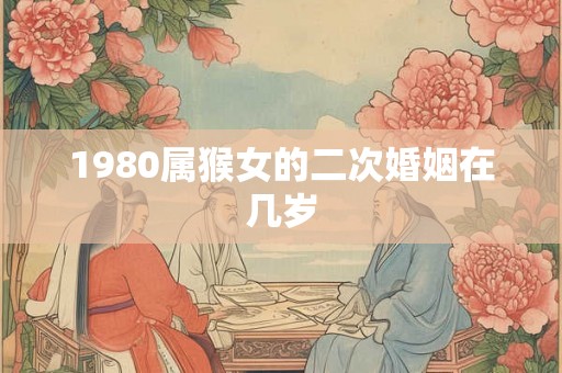 1980属猴女的二次婚姻在几岁