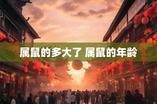 属鼠的多大了 属鼠的年龄
