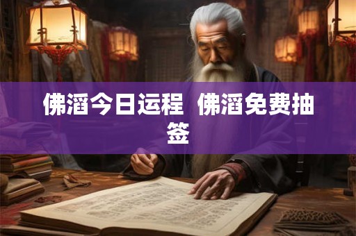 佛滔今日运程  佛滔免费抽签