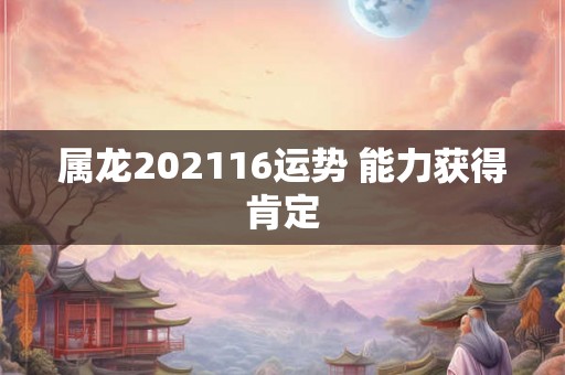 属龙202116运势 能力获得肯定