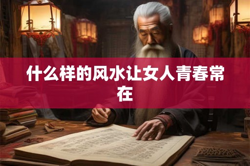 什么样的风水让女人青春常在