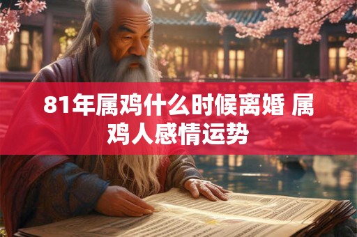 81年属鸡什么时候离婚 属鸡人感情运势