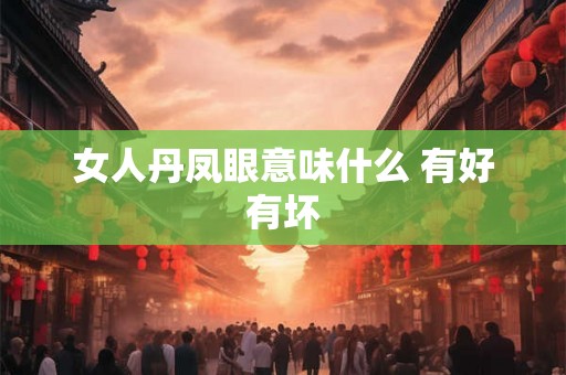 女人丹凤眼意味什么 有好有坏