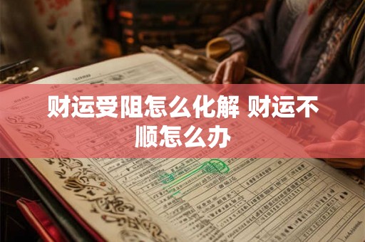 财运受阻怎么化解 财运不顺怎么办