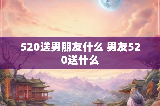 520送男朋友什么 男友520送什么