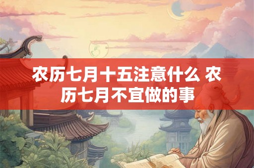 农历七月十五注意什么 农历七月不宜做的事