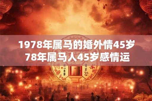 1978年属马的婚外情45岁 78年属马人45岁感情运
