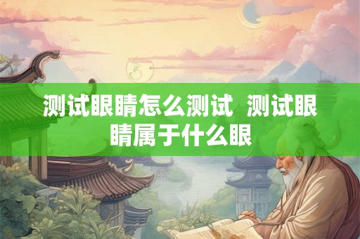 测试眼睛怎么测试  测试眼睛属于什么眼