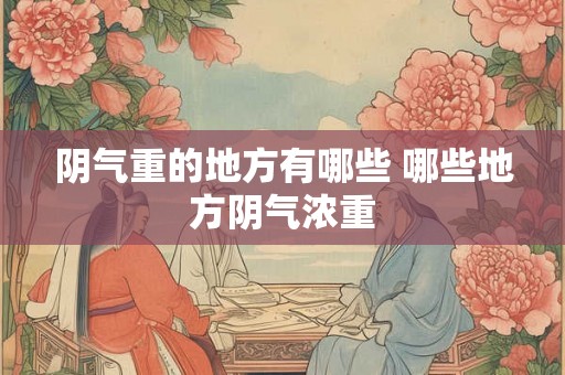阴气重的地方有哪些 哪些地方阴气浓重