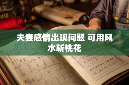 夫妻感情出现问题 可用风水斩桃花