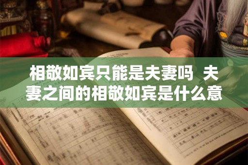 相敬如宾只能是夫妻吗  夫妻之间的相敬如宾是什么意思