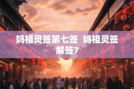 妈祖灵签第七签  妈祖灵签解签7