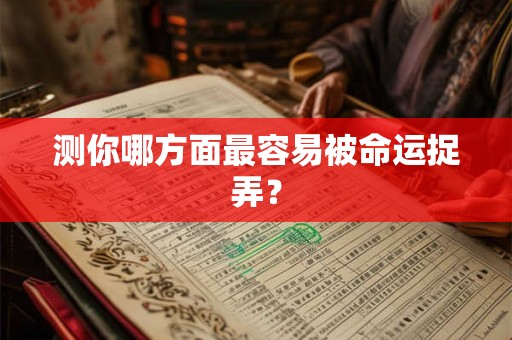 测你哪方面最容易被命运捉弄？