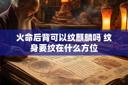 火命后背可以纹麒麟吗 纹身要纹在什么方位