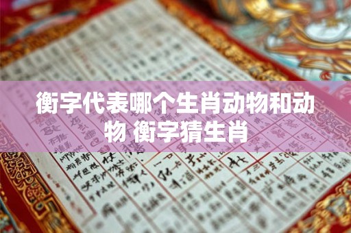 衡字代表哪个生肖动物和动物 衡字猜生肖