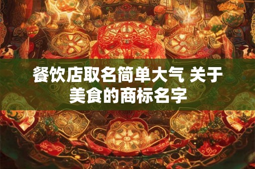 餐饮店取名简单大气 关于美食的商标名字