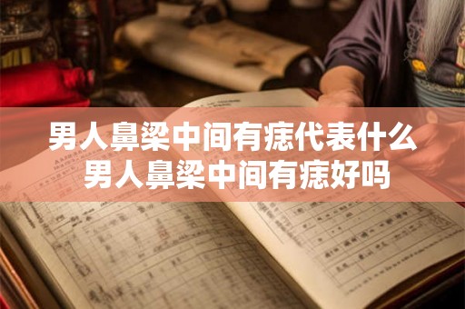 男人鼻梁中间有痣代表什么 男人鼻梁中间有痣好吗