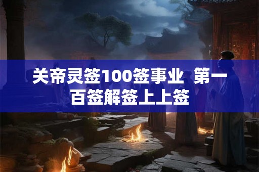 关帝灵签100签事业  第一百签解签上上签