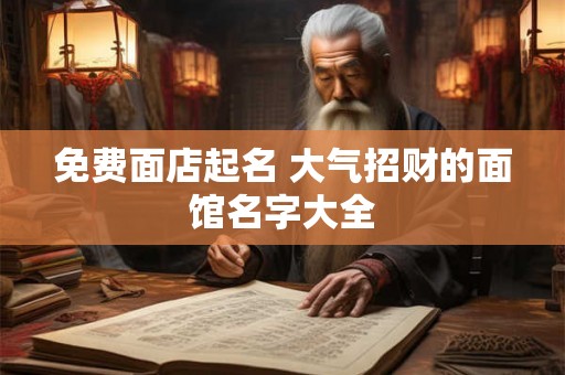 免费面店起名 大气招财的面馆名字大全