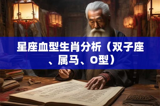 星座血型生肖分析(双子座、属马、O型) 星座血型生肖分析(双子座、属马、O型)