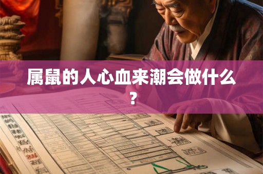 属鼠的人心血来潮会做什么？