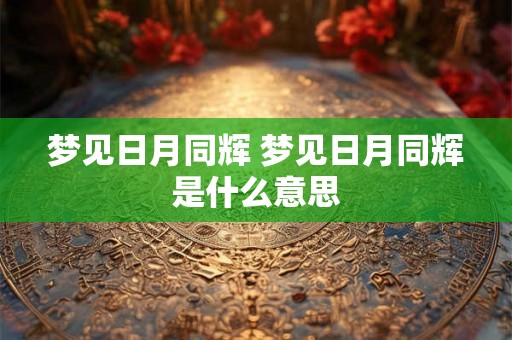 梦见日月同辉 梦见日月同辉是什么意思