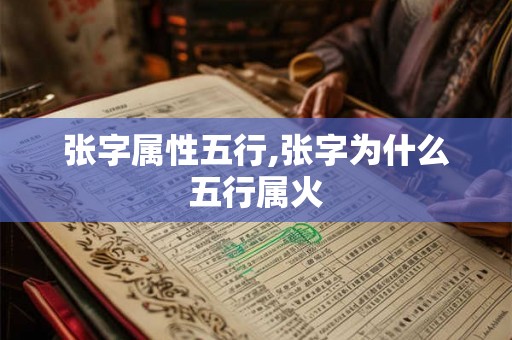 张字属性五行,张字为什么五行属火 张字属性五行,张字为什么五行属火