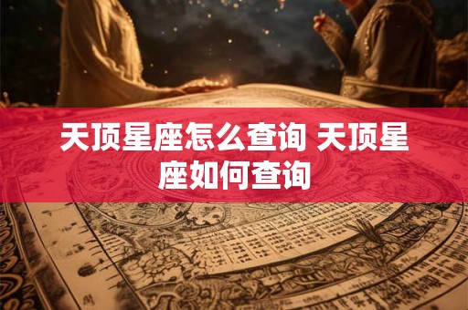 天顶星座怎么查询 天顶星座如何查询