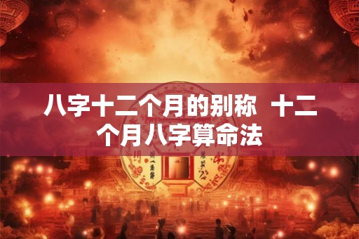 八字十二个月的别称  十二个月八字算命法