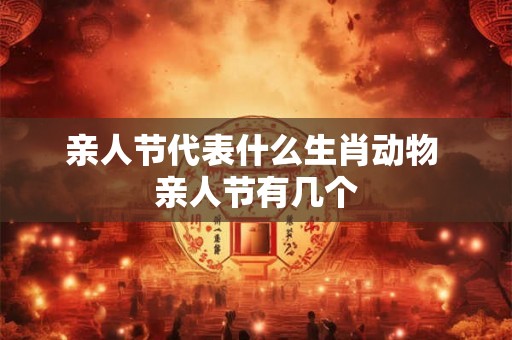 亲人节代表什么生肖动物 亲人节有几个