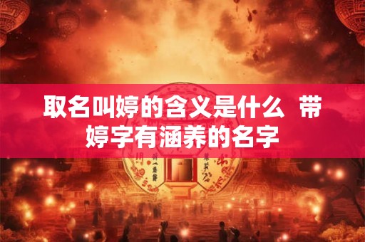 取名叫婷的含义是什么  带婷字有涵养的名字