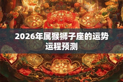 2026年属猴狮子座的运势运程预测