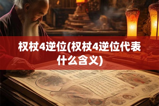 权杖4逆位(权杖4逆位代表什么含义)