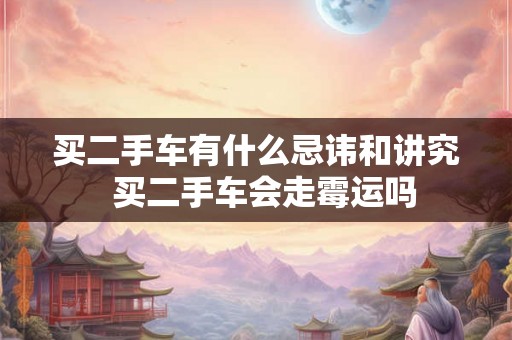 买二手车有什么忌讳和讲究  买二手车会走霉运吗