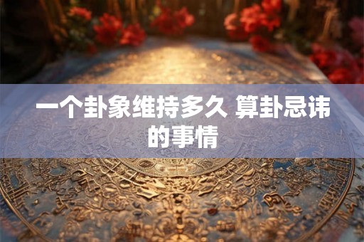 一个卦象维持多久 算卦忌讳的事情