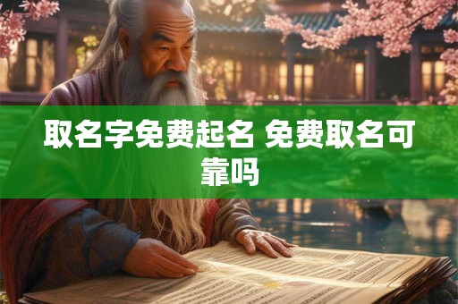 取名字免费起名 免费取名可靠吗 取名字免费起名 免费取名可靠吗