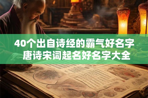 40个出自诗经的霸气好名字  唐诗宋词起名好名字大全