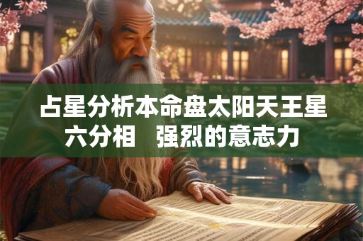 占星分析本命盘太阳天王星六分相   强烈的意志力