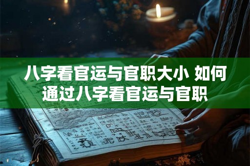 八字看官运与官职大小 如何通过八字看官运与官职