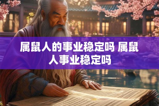 属鼠人的事业稳定吗 属鼠人事业稳定吗 属鼠人的事业稳定吗 属鼠人事业稳定吗