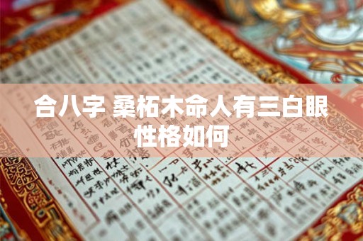 合八字 桑柘木命人有三白眼性格如何