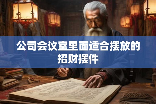 公司会议室里面适合摆放的招财摆件