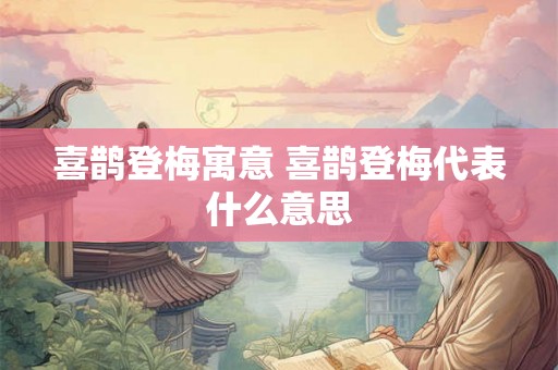 喜鹊登梅寓意 喜鹊登梅代表什么意思
