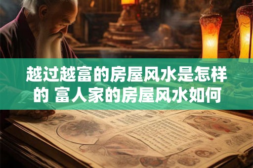 越过越富的房屋风水是怎样的 富人家的房屋风水如何