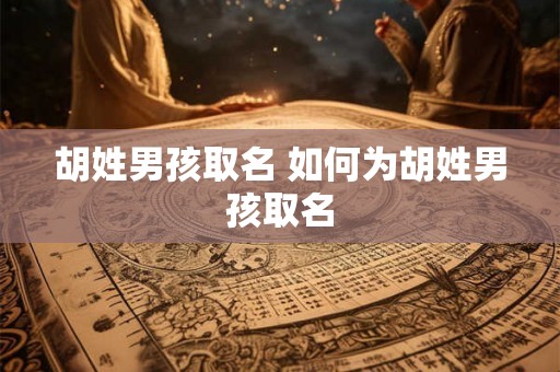 胡姓男孩取名 如何为胡姓男孩取名